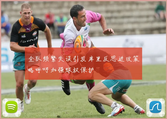全队频繁失误引发库里反思进攻策略呼吁加强球权保护