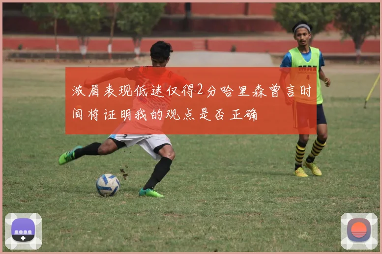 浓眉表现低迷仅得2分哈里森曾言时间将证明我的观点是否正确