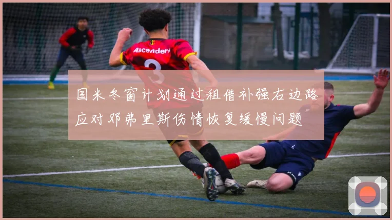 国米冬窗计划通过租借补强右边路应对邓弗里斯伤情恢复缓慢问题