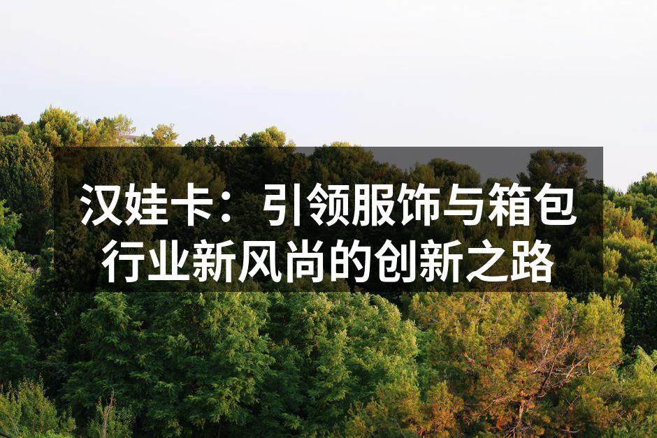 汉娃卡的环保系列箱包,时尚与环保兼具。